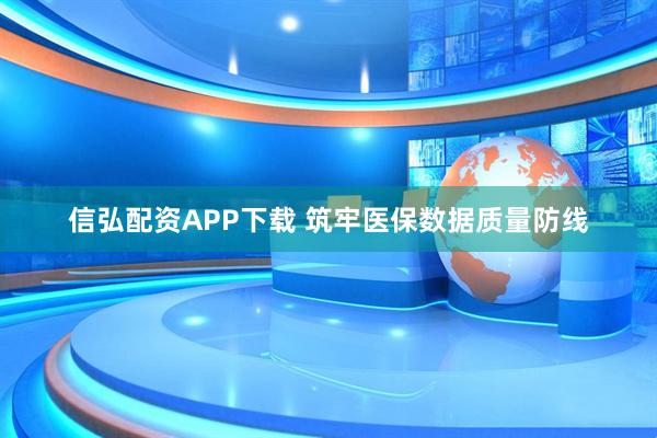 信弘配资APP下载 筑牢医保数据质量防线