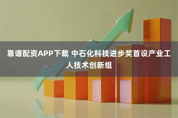 靠谱配资APP下载 中石化科技进步奖首设产业工人技术创新组