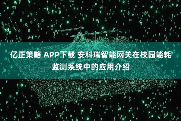 亿正策略 APP下载 安科瑞智能网关在校园能耗监测系统中的应用介绍