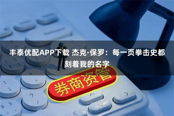 丰泰优配APP下载 杰克·保罗：每一页拳击史都刻着我的名字