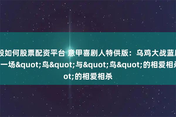炒股如何股票配资平台 意甲喜剧人特供版：乌鸡大战蓝鹰——一场"鸟"与"鸟"的相爱相杀