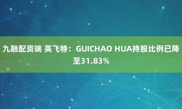 九融配资端 英飞特：GUICHAO HUA持股比例已降至31.83%