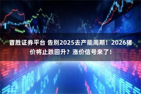 首胜证券平台 告别2025去产能周期！2026猪价将止跌回升？涨价信号来了！