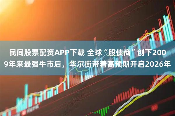 民间股票配资APP下载 全球“股债商”创下2009年来最强牛市后，华尔街带着高预期开启2026年