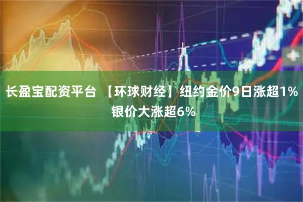 长盈宝配资平台 【环球财经】纽约金价9日涨超1% 银价大涨超6%