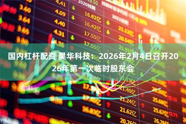 国内杠杆配资 昊华科技：2026年2月4日召开2026年第一次临时股东会