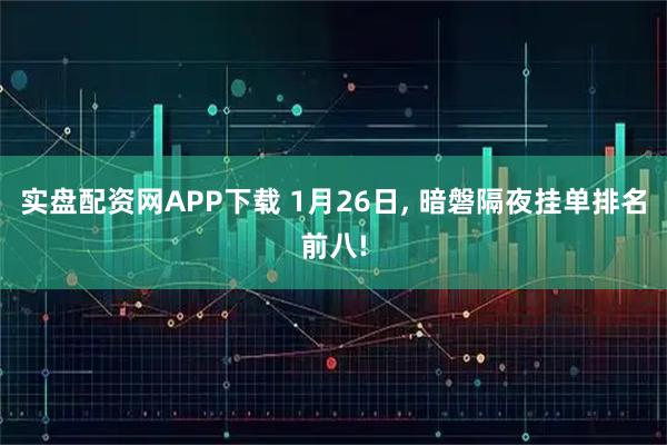 实盘配资网APP下载 1月26日, 暗磐隔夜挂单排名前八!