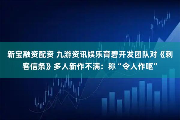 新宝融资配资 九游资讯娱乐育碧开发团队对《刺客信条》多人新作不满：称“令人作呕”