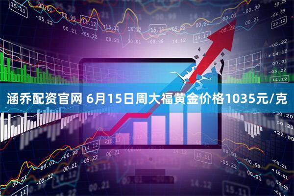 涵乔配资官网 6月15日周大福黄金价格1035元/克