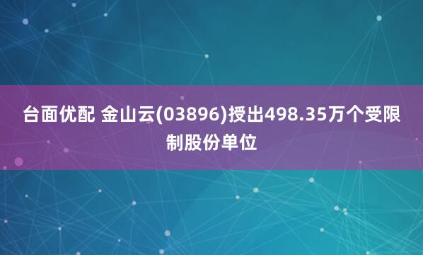 台面优配 金山云(03896)授出498.35万个受限制股份单位