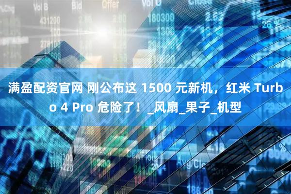 满盈配资官网 刚公布这 1500 元新机，红米 Turbo 4 Pro 危险了！_风扇_果子_机型