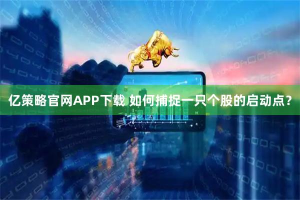 亿策略官网APP下载 如何捕捉一只个股的启动点？