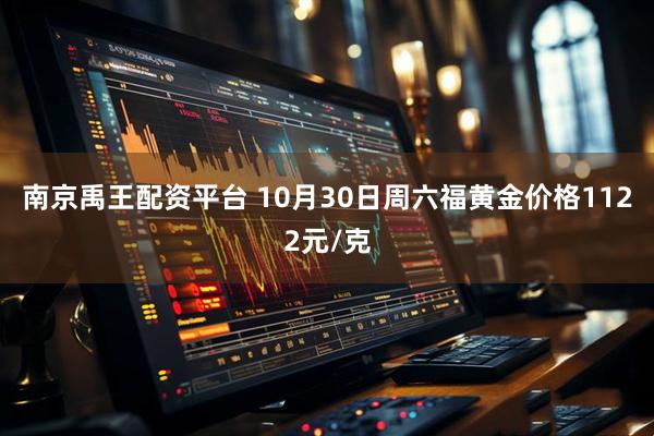 南京禹王配资平台 10月30日周六福黄金价格1122元/克