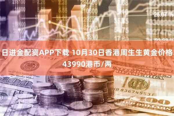 日进金配资APP下载 10月30日香港周生生黄金价格43990港币/两
